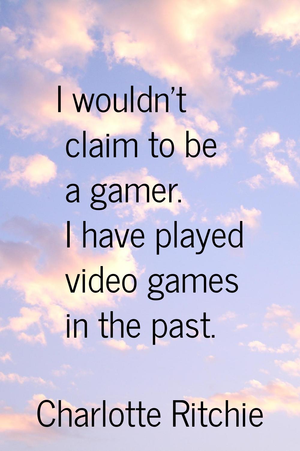 I wouldn't claim to be a gamer. I have played video games in the past.