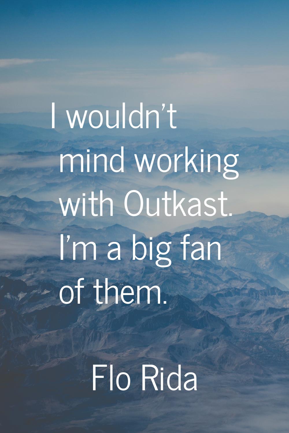 I wouldn't mind working with Outkast. I'm a big fan of them.