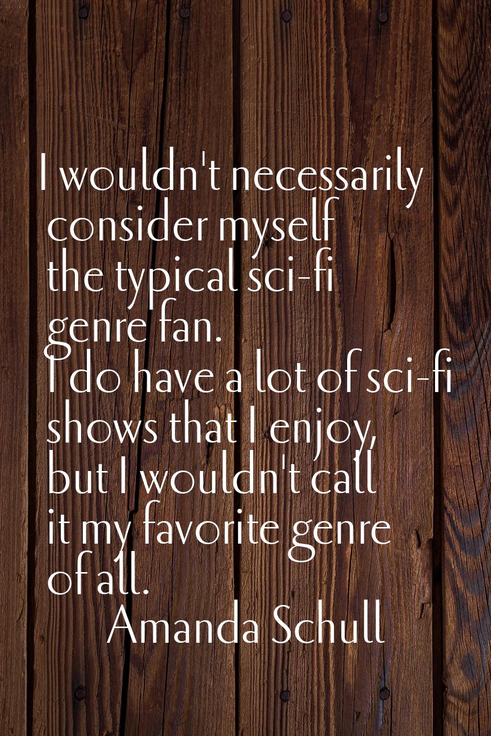 I wouldn't necessarily consider myself the typical sci-fi genre fan. I do have a lot of sci-fi show