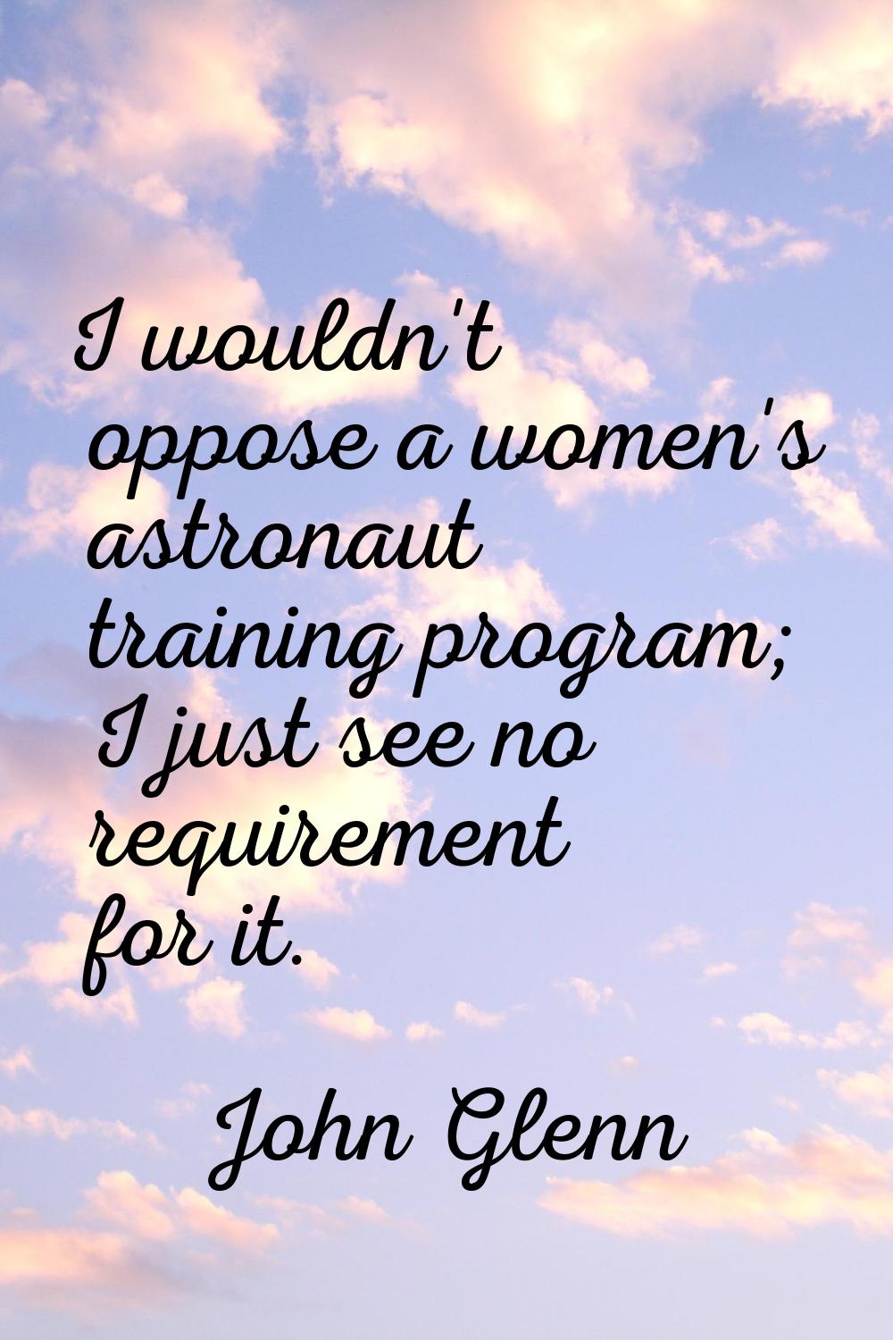 I wouldn't oppose a women's astronaut training program; I just see no requirement for it.