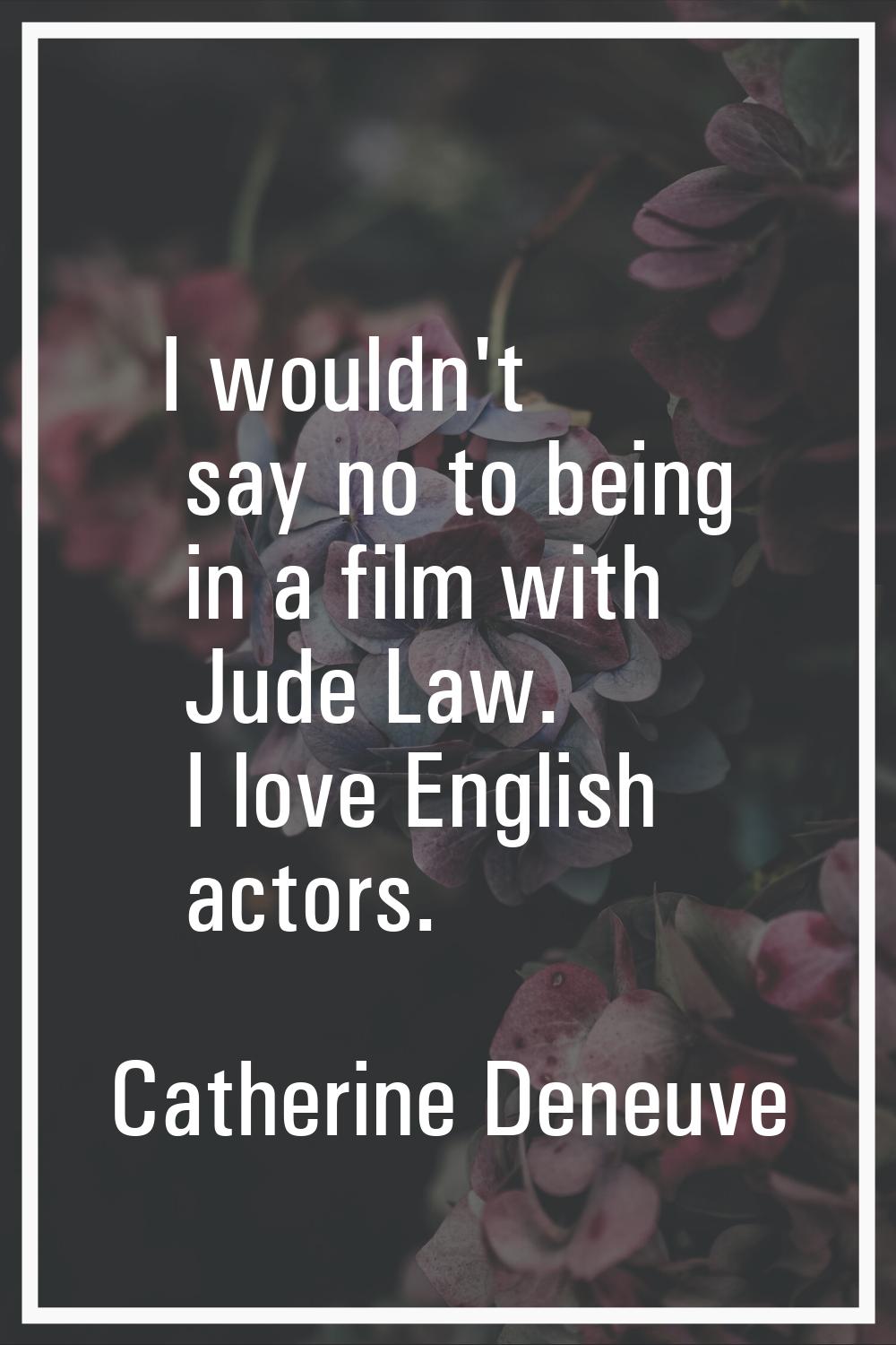 I wouldn't say no to being in a film with Jude Law. I love English actors.