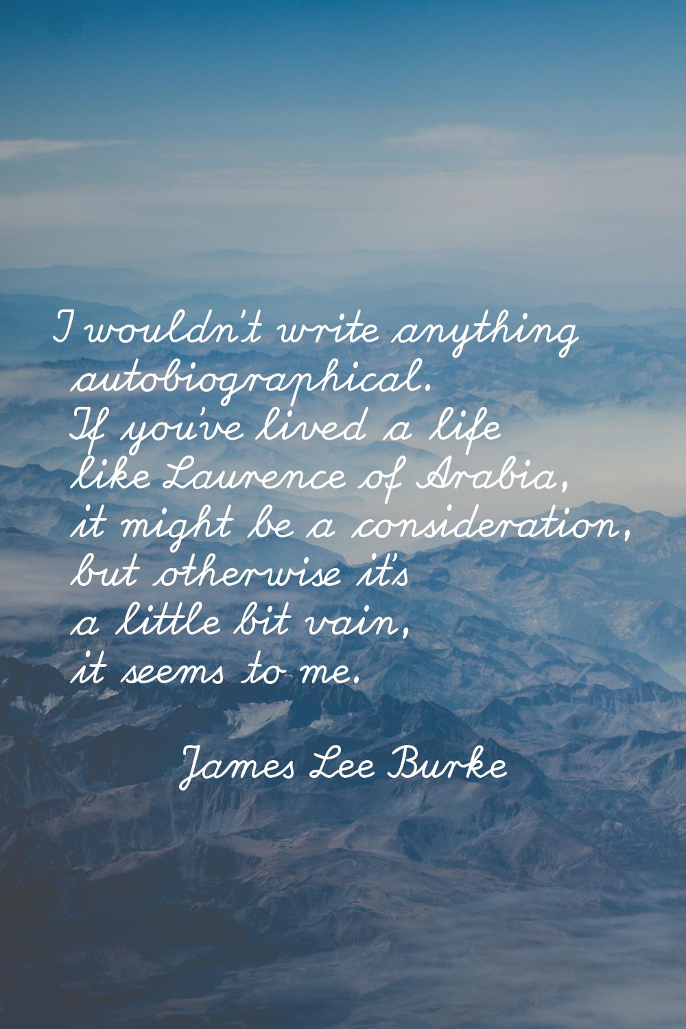 I wouldn't write anything autobiographical. If you've lived a life like Laurence of Arabia, it migh