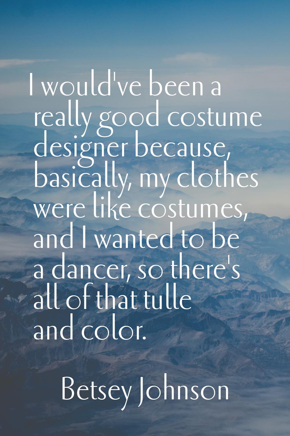 I would've been a really good costume designer because, basically, my clothes were like costumes, a