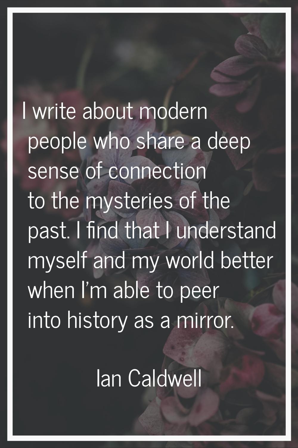 I write about modern people who share a deep sense of connection to the mysteries of the past. I fi