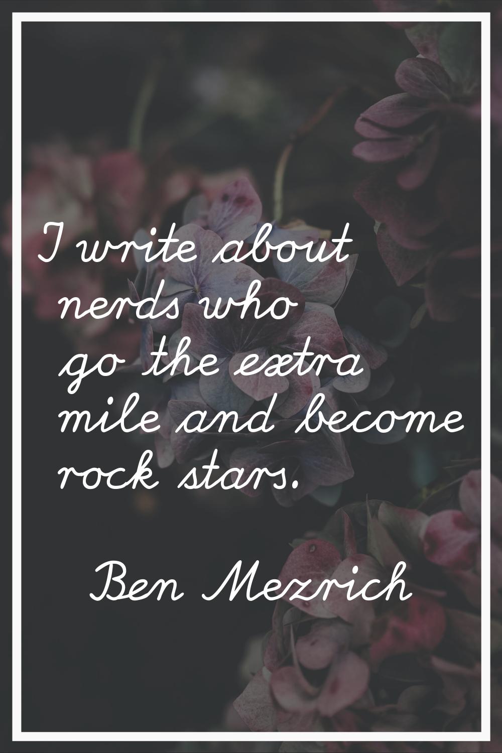 I write about nerds who go the extra mile and become rock stars.