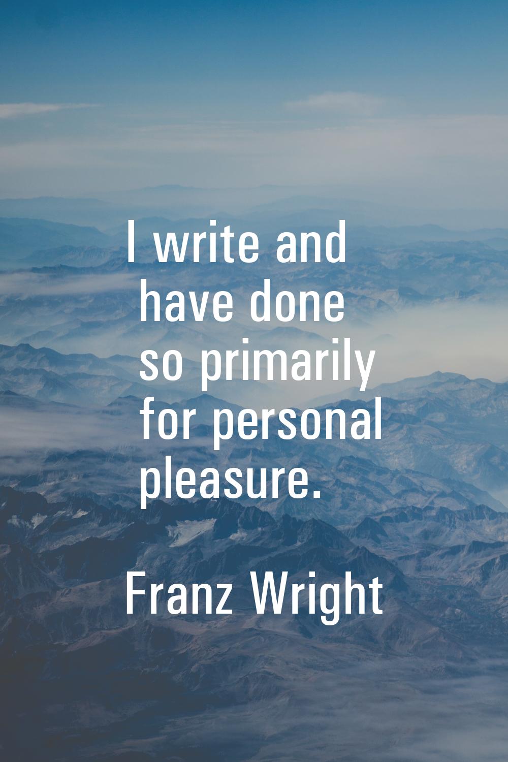 I write and have done so primarily for personal pleasure.