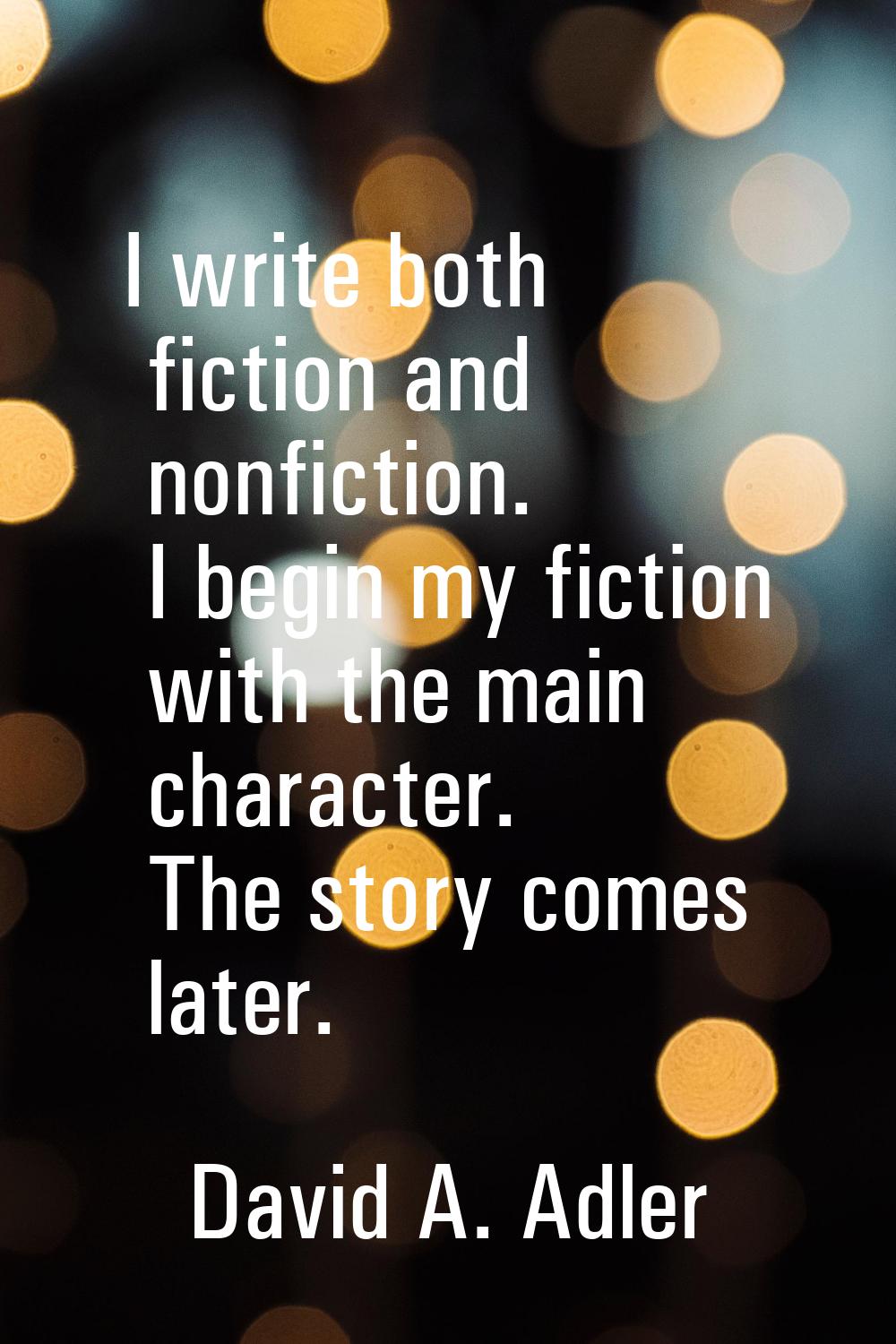 I write both fiction and nonfiction. I begin my fiction with the main character. The story comes la