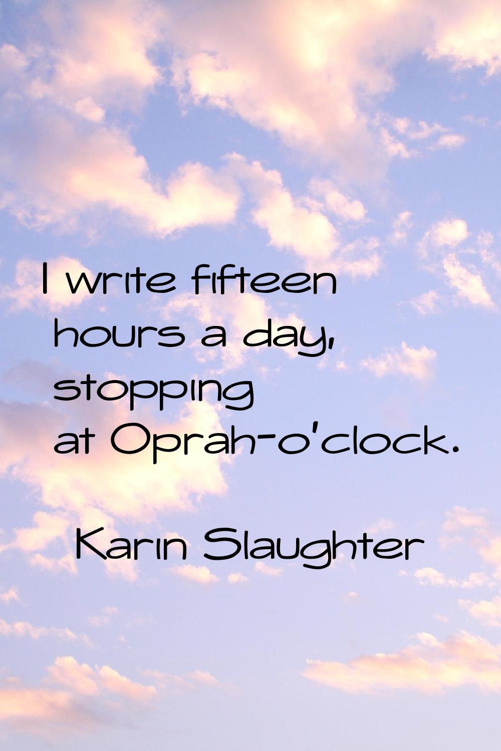 I write fifteen hours a day, stopping at Oprah-o'clock.