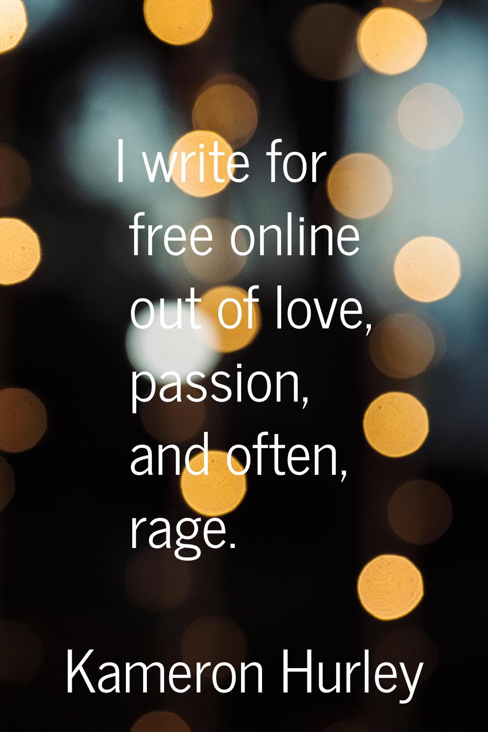 I write for free online out of love, passion, and often, rage.