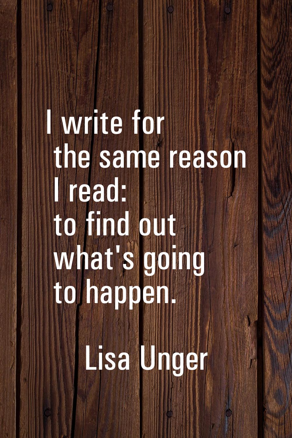 I write for the same reason I read: to find out what's going to happen.