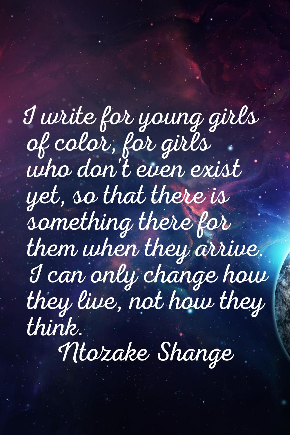 I write for young girls of color, for girls who don't even exist yet, so that there is something th