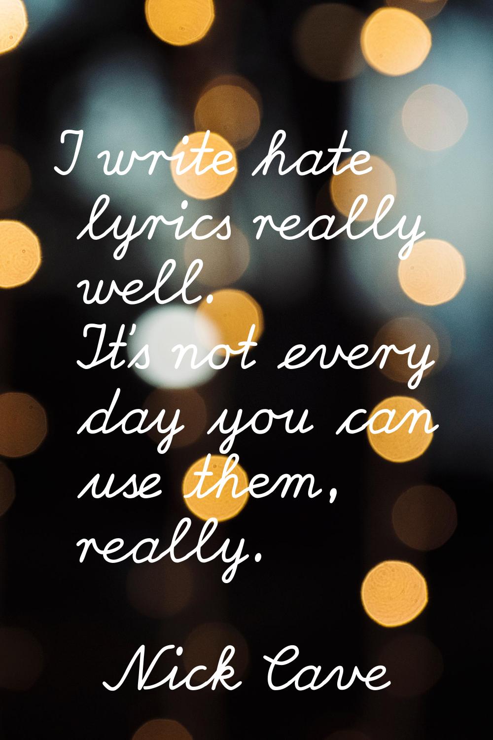 I write hate lyrics really well. It's not every day you can use them, really.