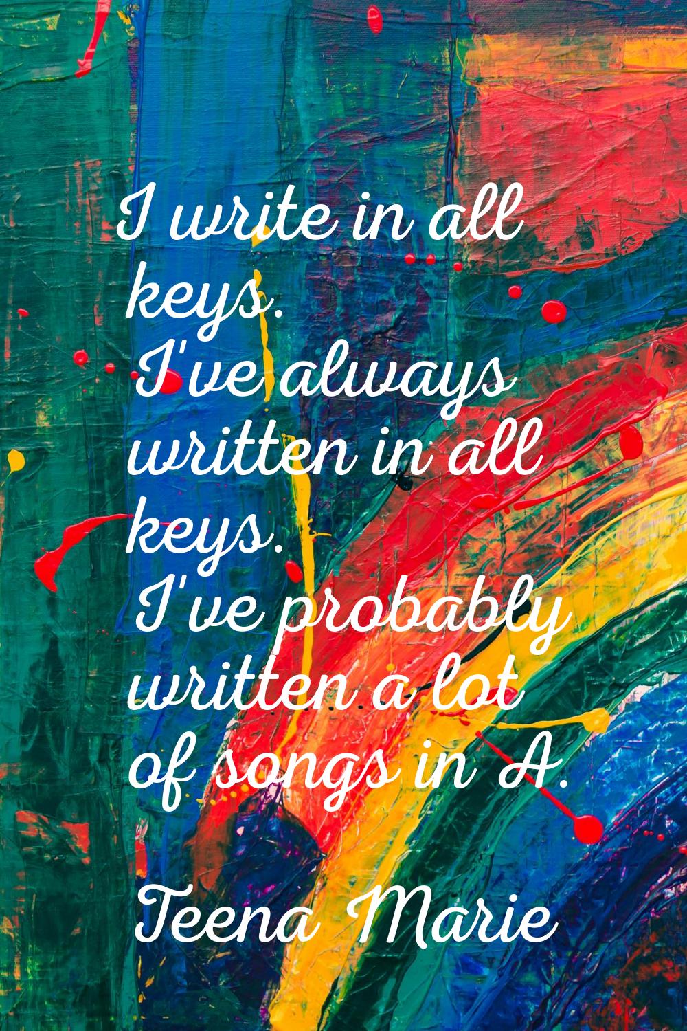 I write in all keys. I've always written in all keys. I've probably written a lot of songs in A.
