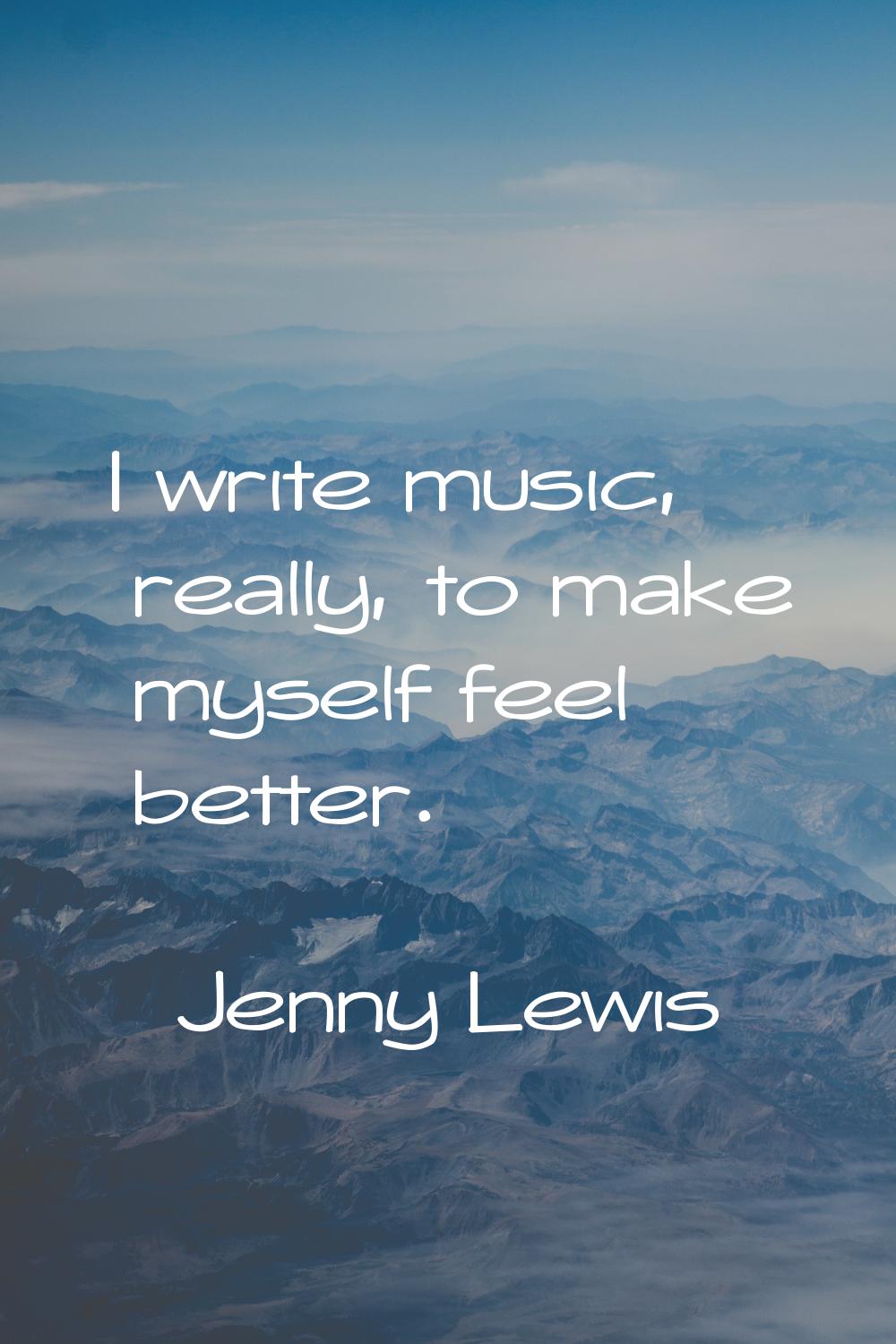 I write music, really, to make myself feel better.