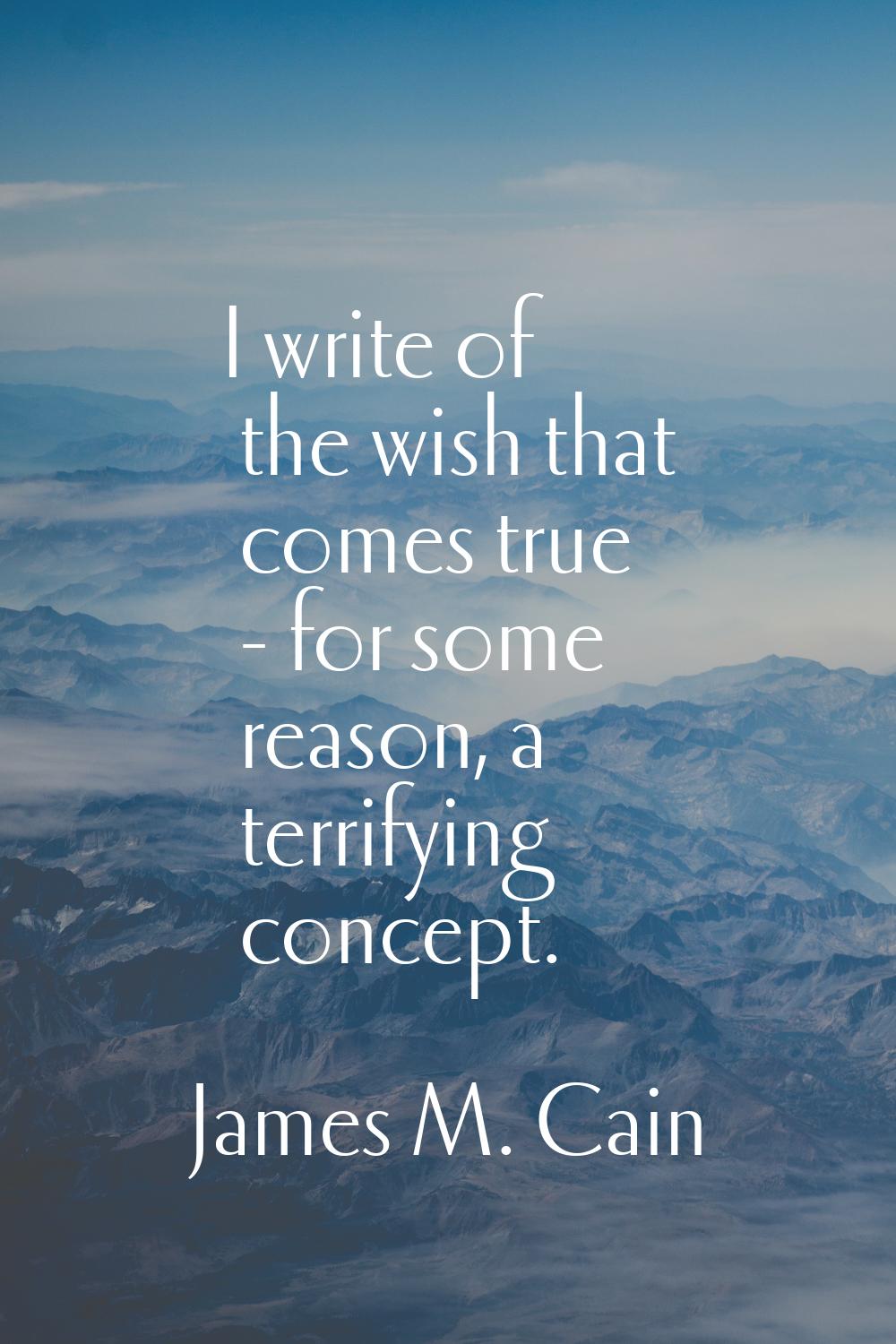 I write of the wish that comes true - for some reason, a terrifying concept.