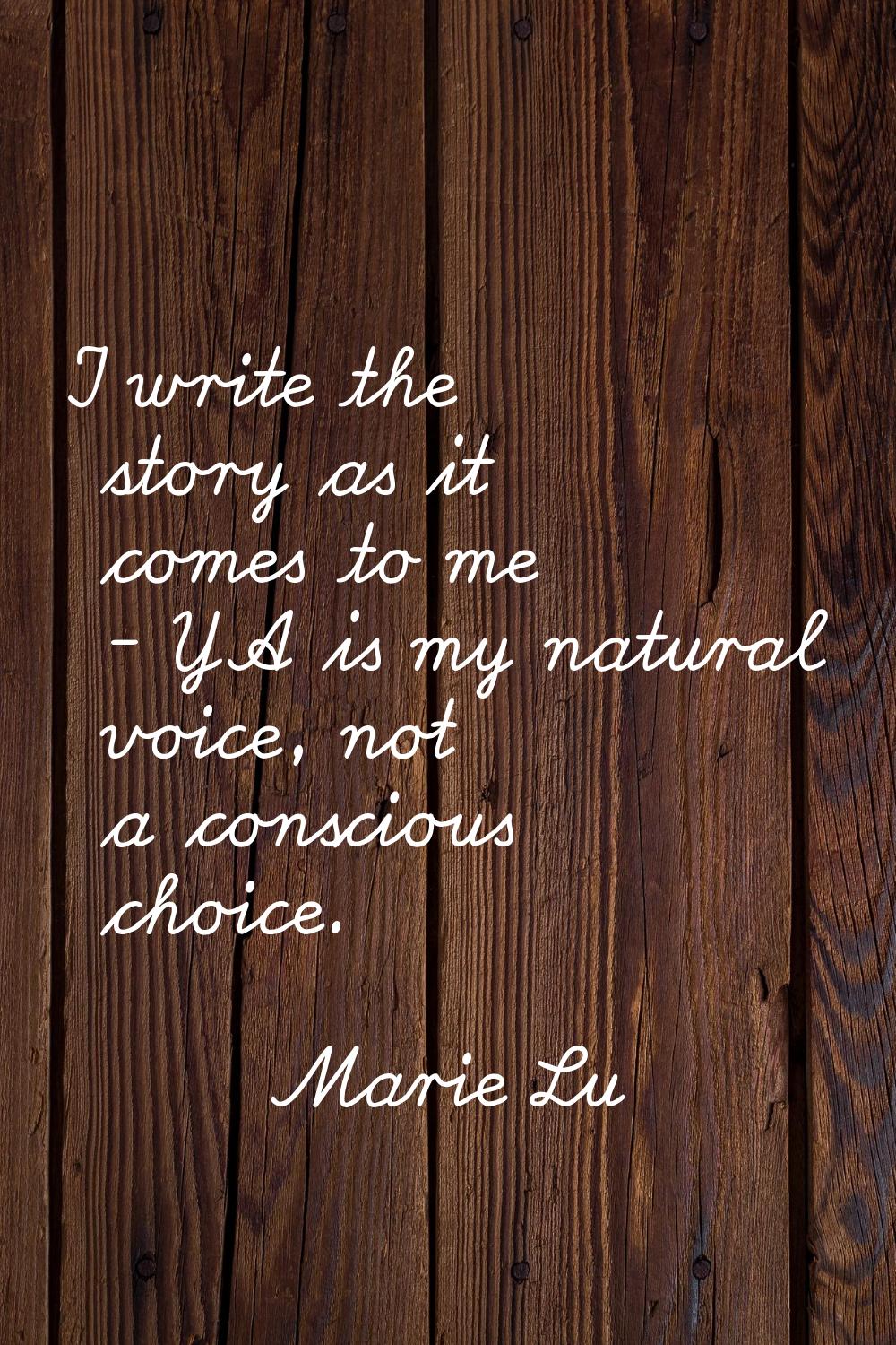 I write the story as it comes to me - YA is my natural voice, not a conscious choice.