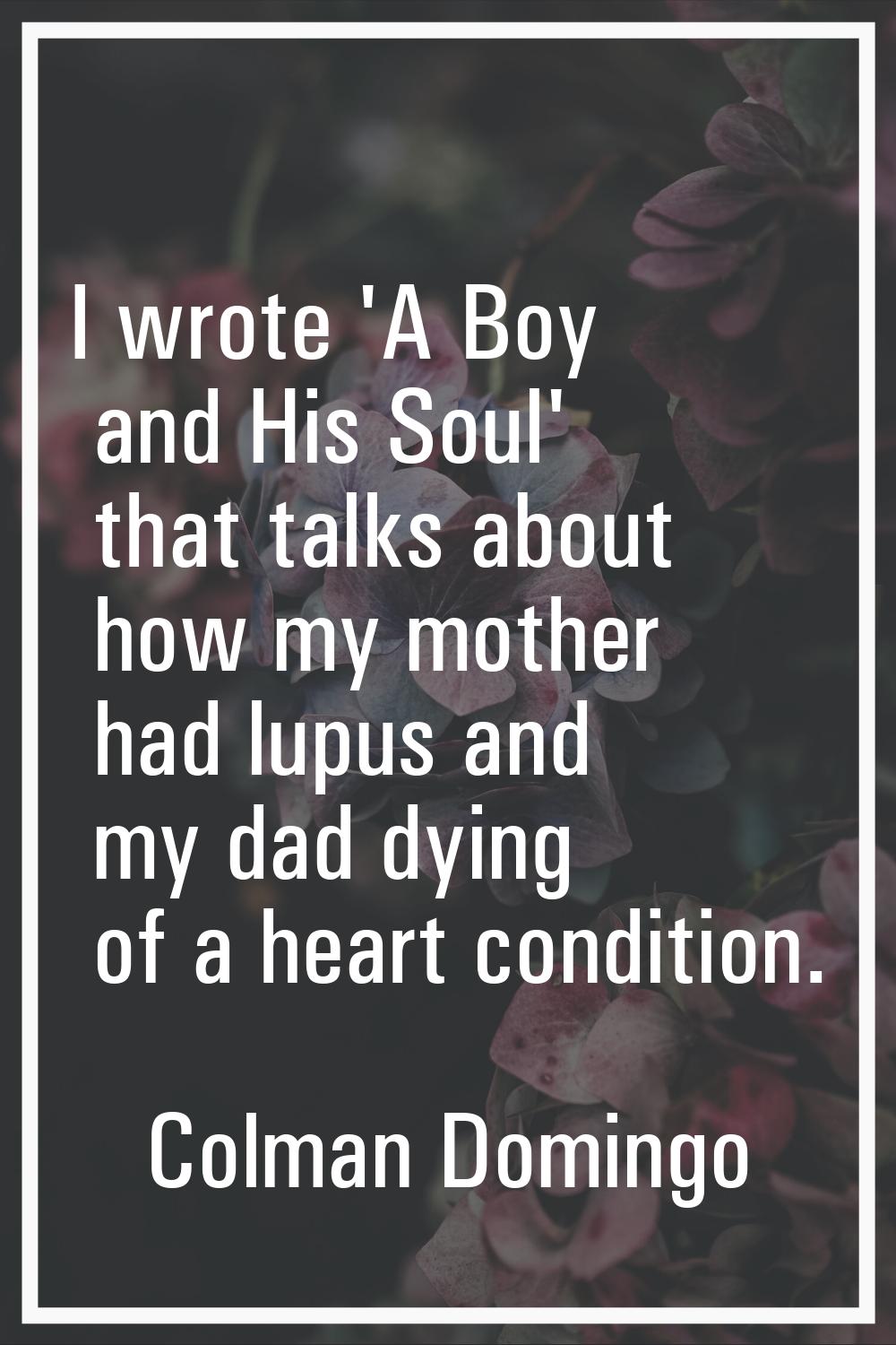I wrote 'A Boy and His Soul' that talks about how my mother had lupus and my dad dying of a heart c