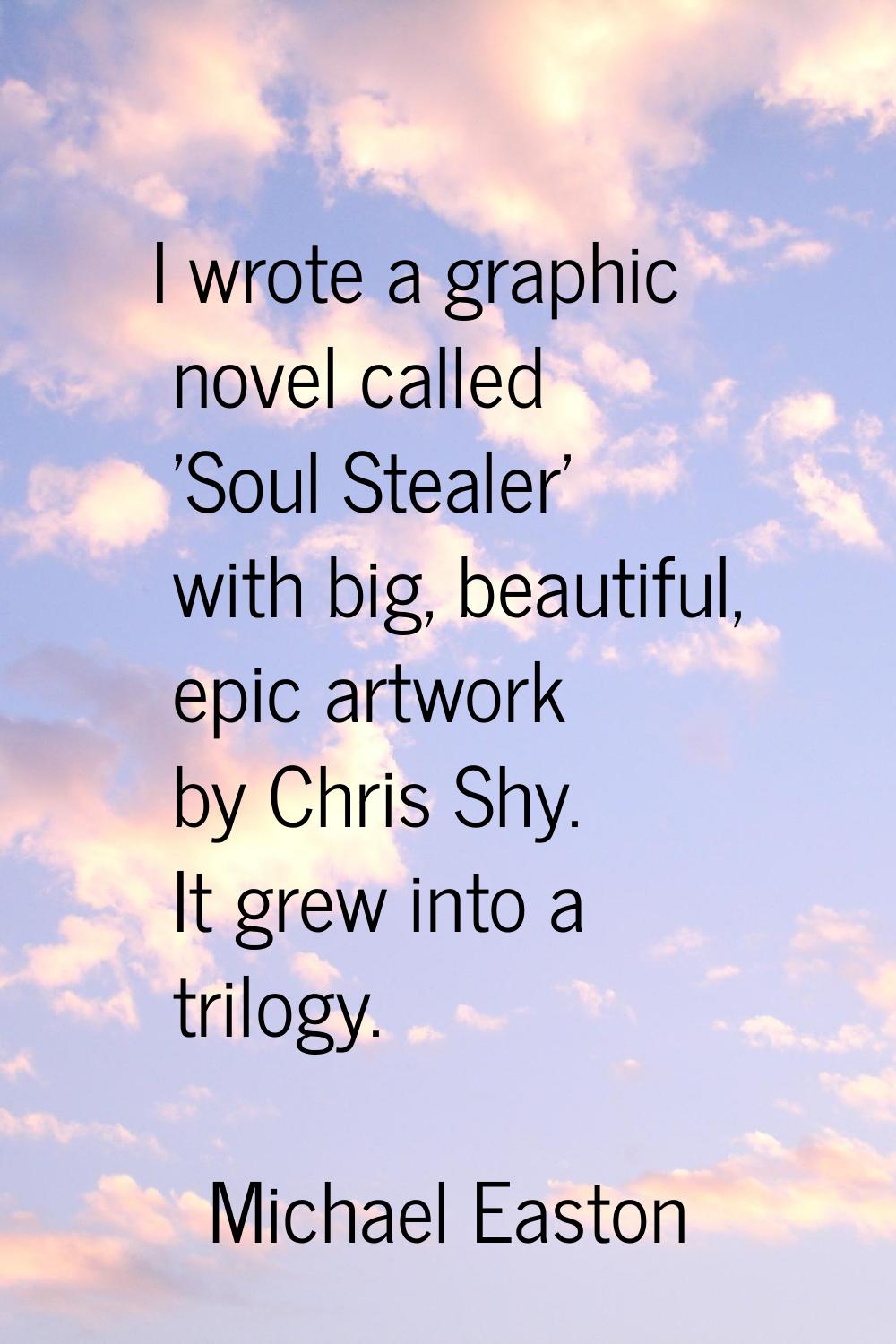I wrote a graphic novel called 'Soul Stealer' with big, beautiful, epic artwork by Chris Shy. It gr