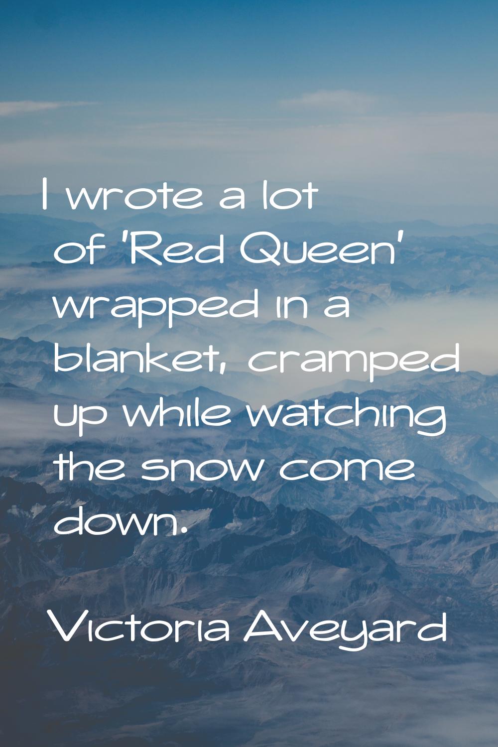 I wrote a lot of 'Red Queen' wrapped in a blanket, cramped up while watching the snow come down.