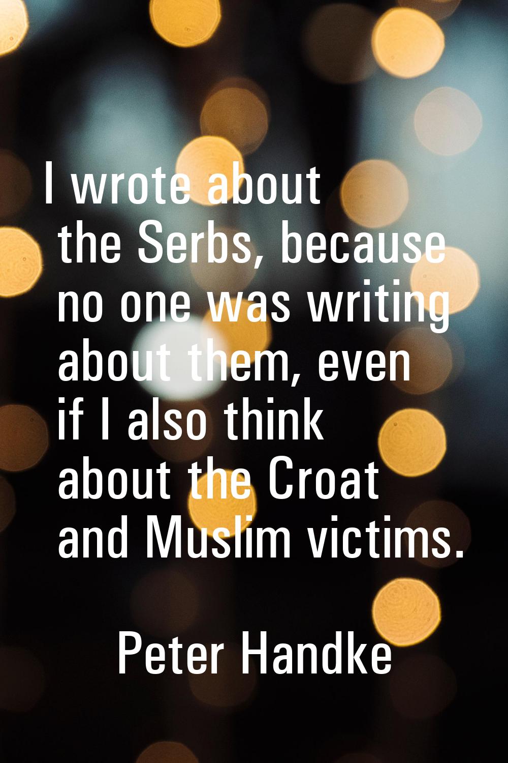 I wrote about the Serbs, because no one was writing about them, even if I also think about the Croa