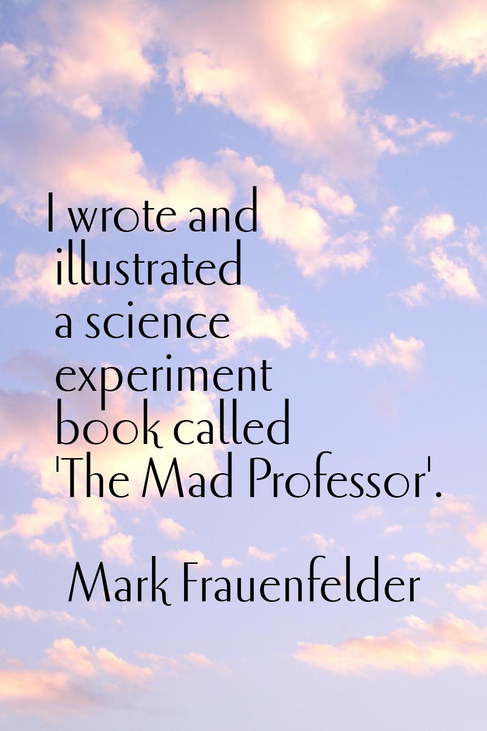 I wrote and illustrated a science experiment book called 'The Mad Professor'.