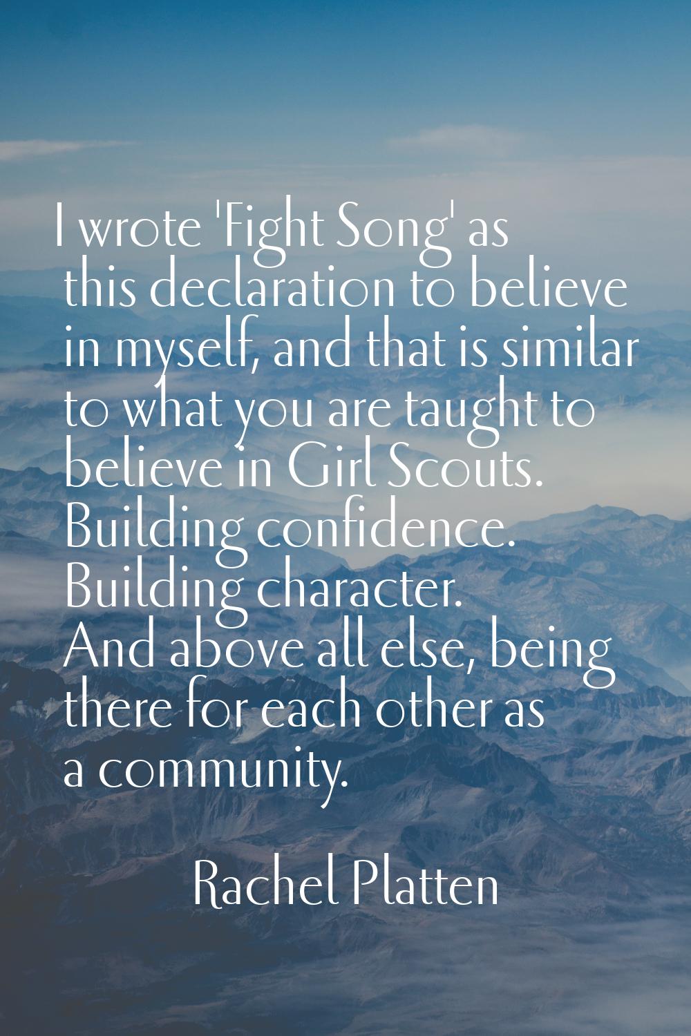 I wrote 'Fight Song' as this declaration to believe in myself, and that is similar to what you are 