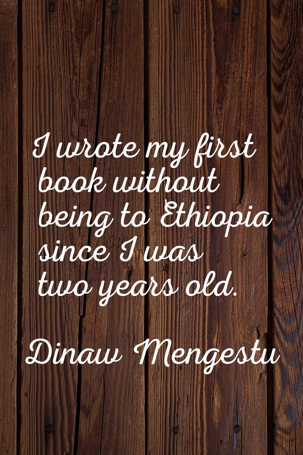 I wrote my first book without being to Ethiopia since I was two years old.