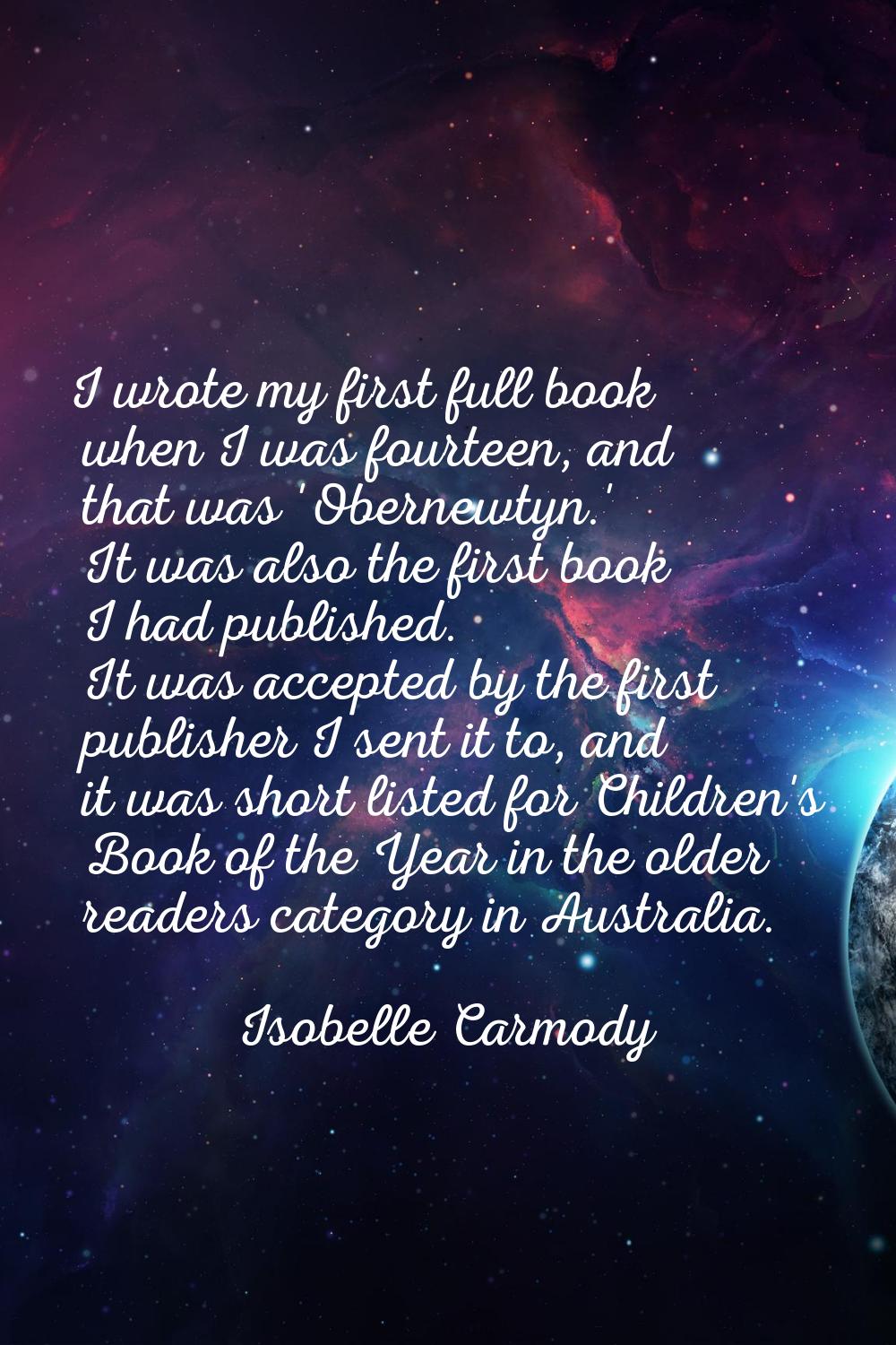 I wrote my first full book when I was fourteen, and that was 'Obernewtyn.' It was also the first bo