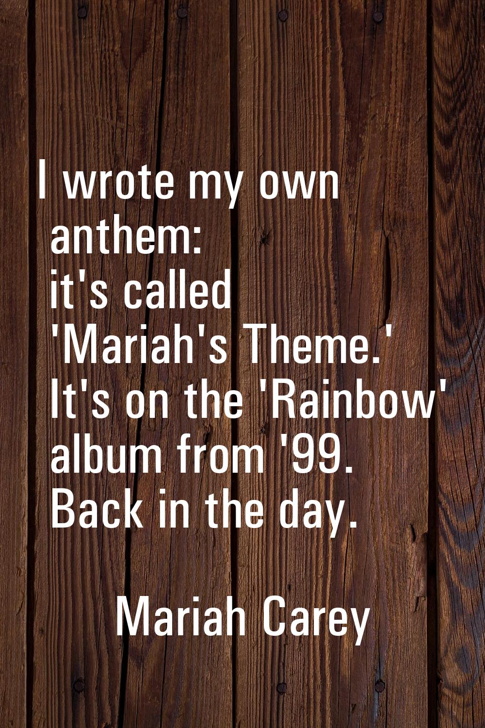 I wrote my own anthem: it's called 'Mariah's Theme.' It's on the 'Rainbow' album from '99. Back in 