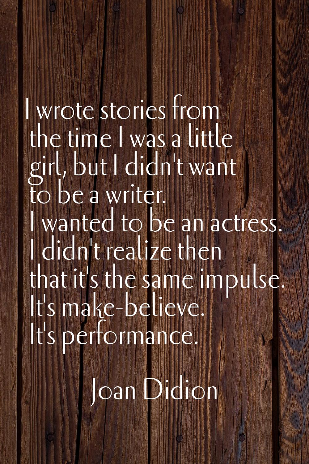 I wrote stories from the time I was a little girl, but I didn't want to be a writer. I wanted to be