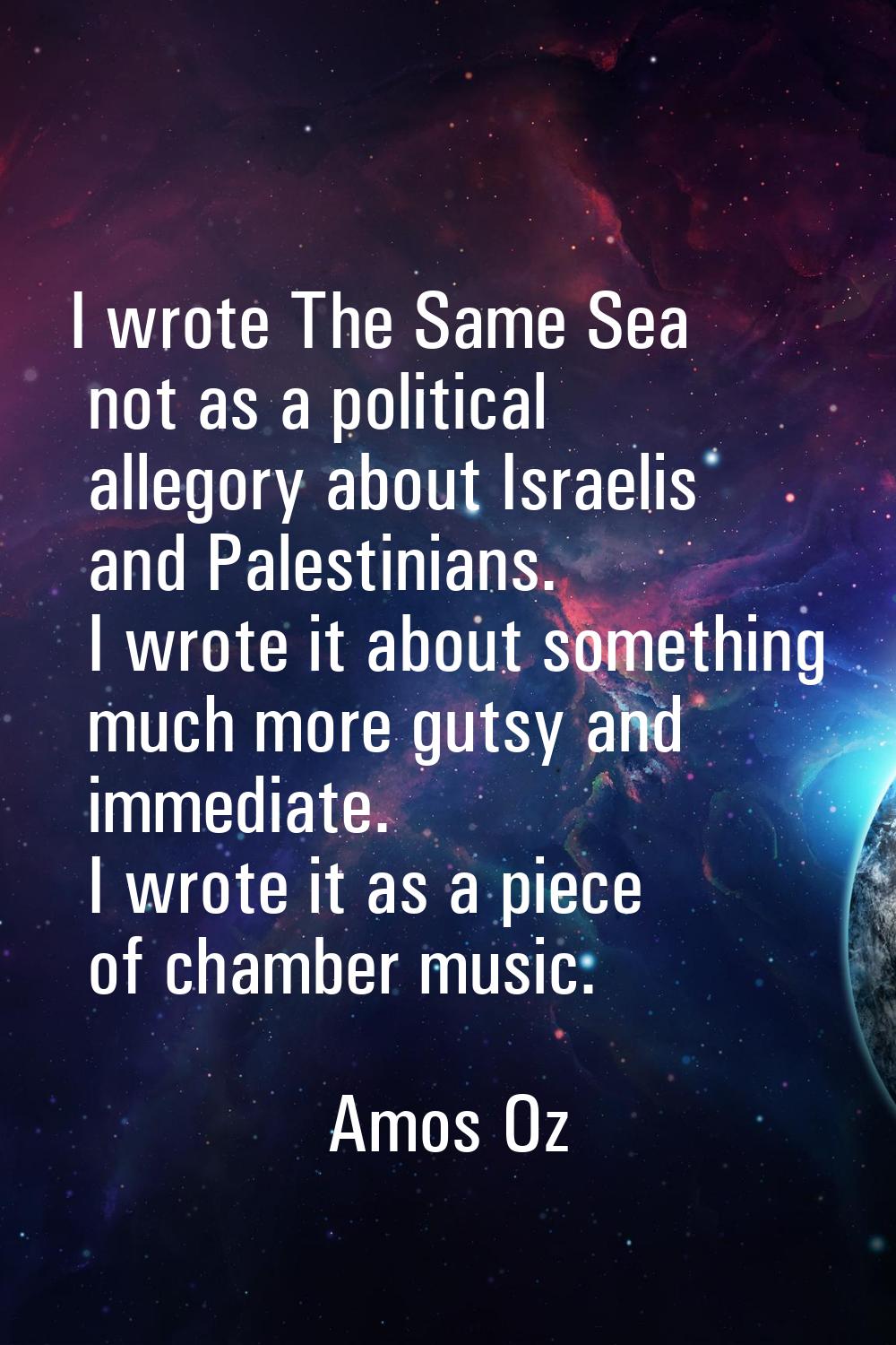 I wrote The Same Sea not as a political allegory about Israelis and Palestinians. I wrote it about 