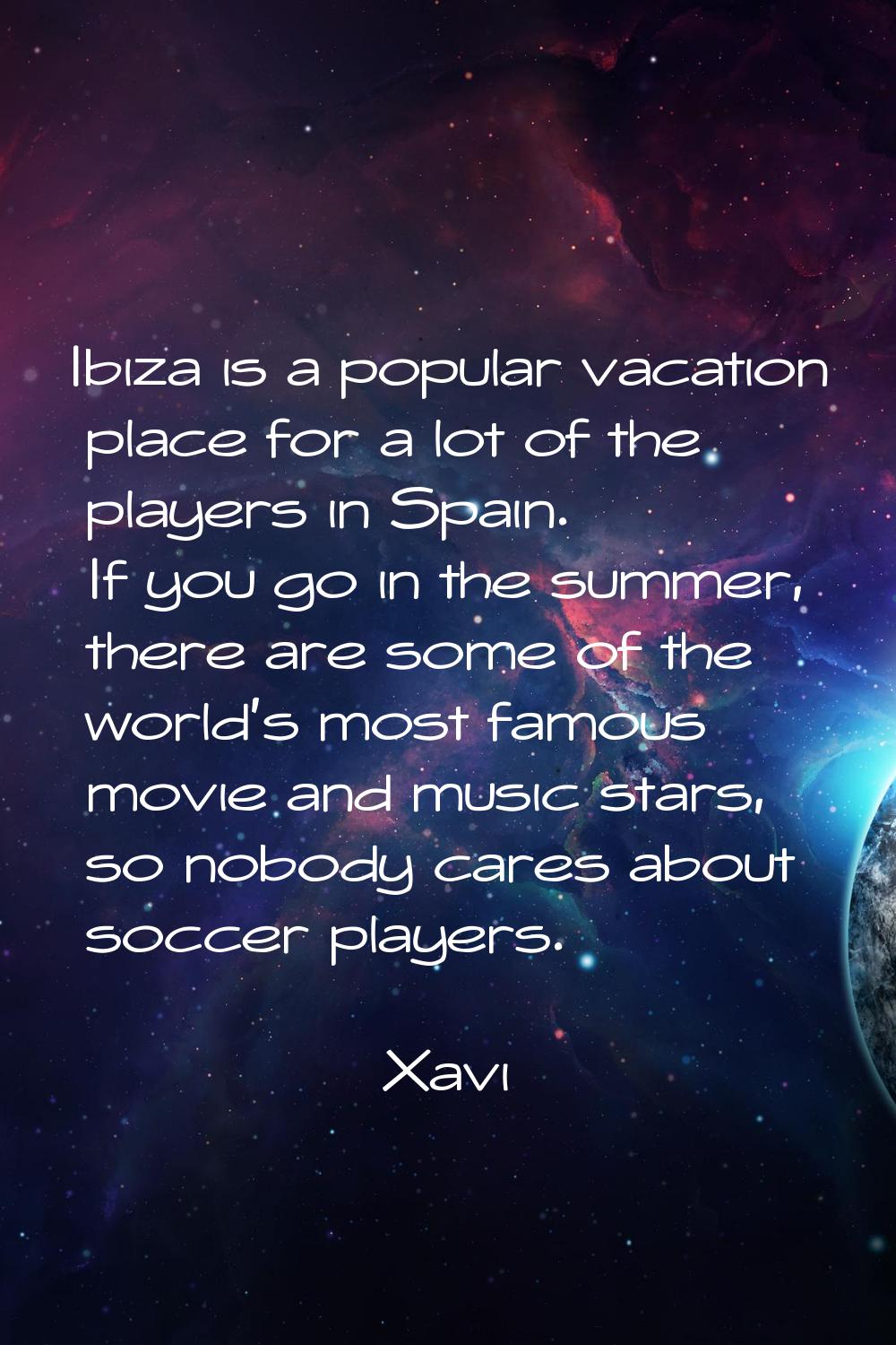 Ibiza is a popular vacation place for a lot of the players in Spain. If you go in the summer, there