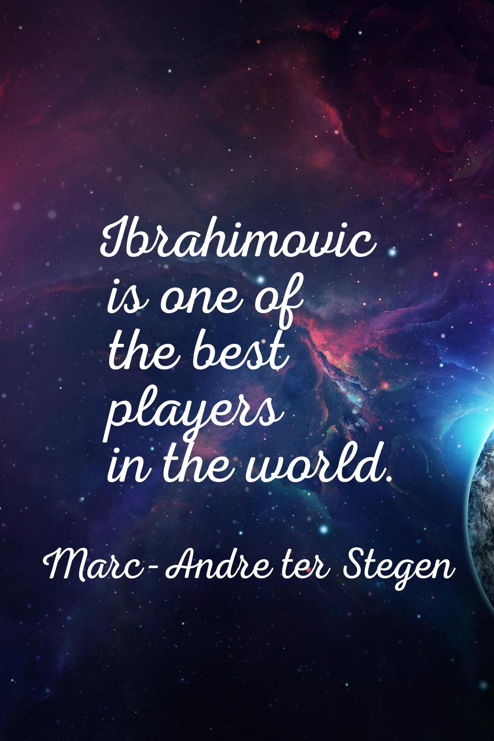 Ibrahimovic is one of the best players in the world.
