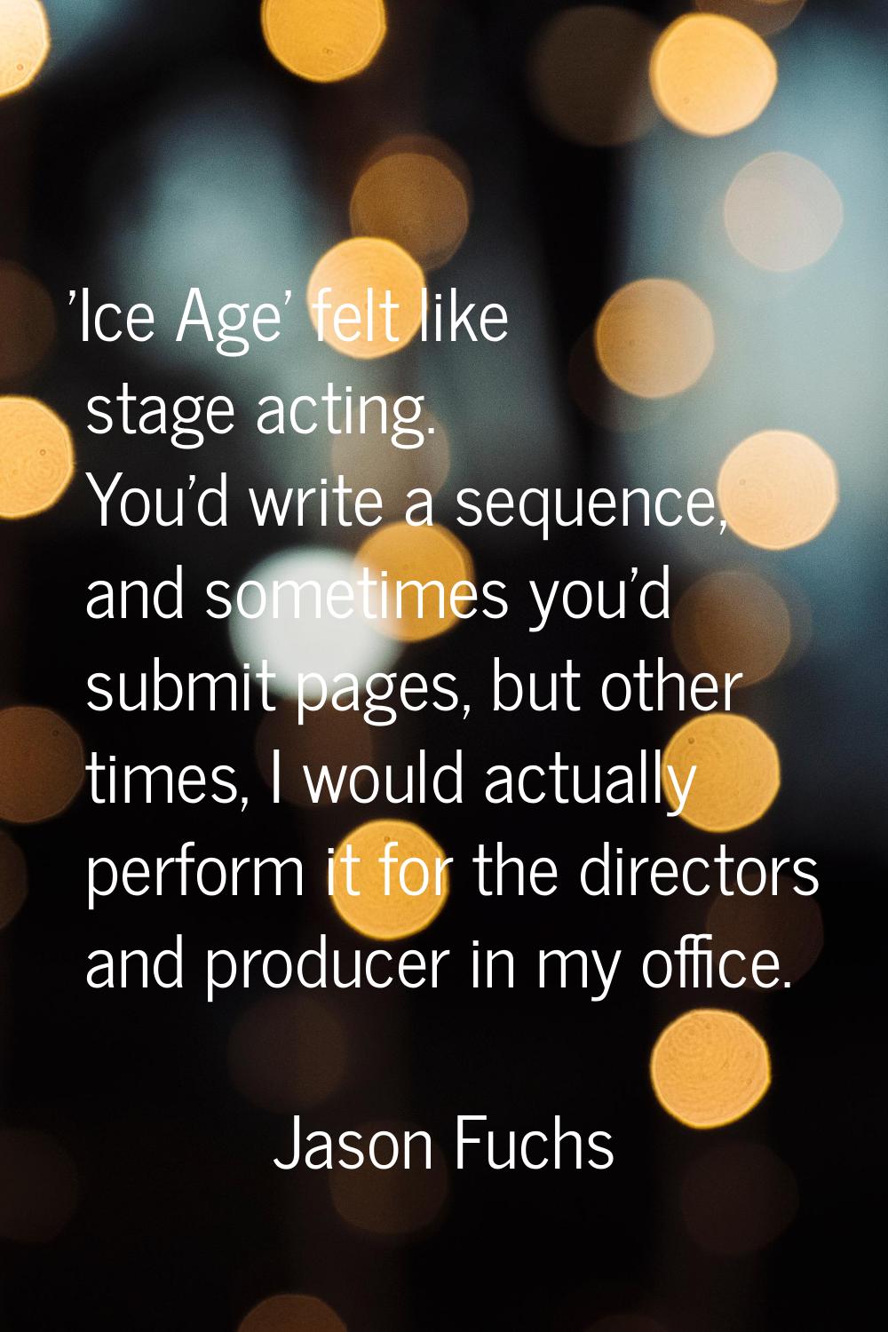 'Ice Age' felt like stage acting. You'd write a sequence, and sometimes you'd submit pages, but oth