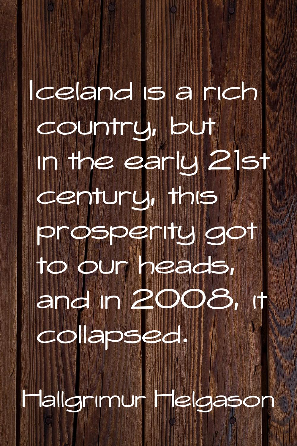 Iceland is a rich country, but in the early 21st century, this prosperity got to our heads, and in 
