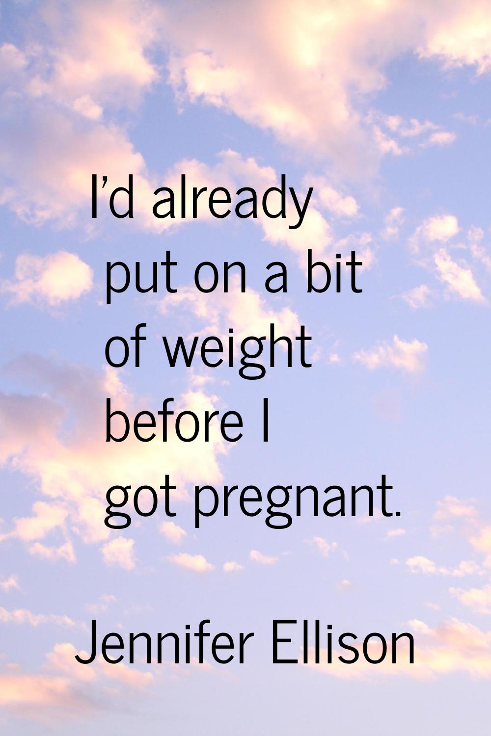 I'd already put on a bit of weight before I got pregnant.