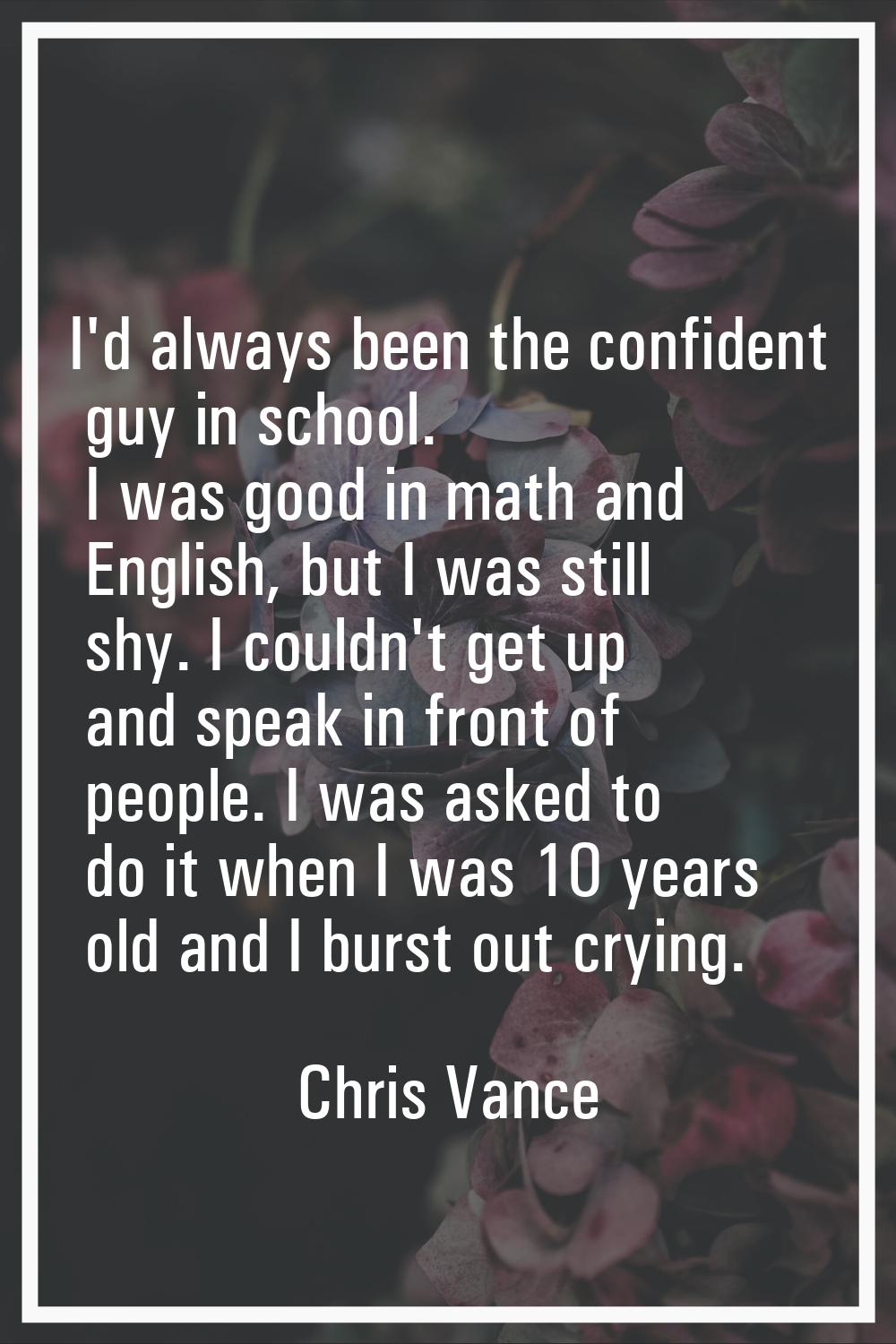 I'd always been the confident guy in school. I was good in math and English, but I was still shy. I