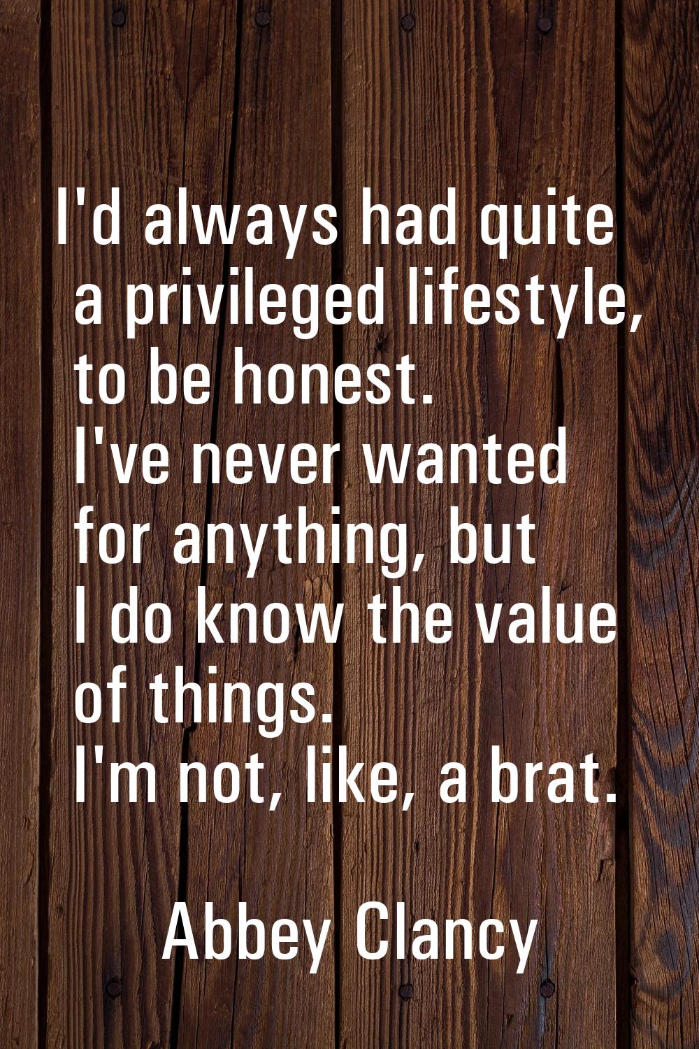 I'd always had quite a privileged lifestyle, to be honest. I've never wanted for anything, but I do