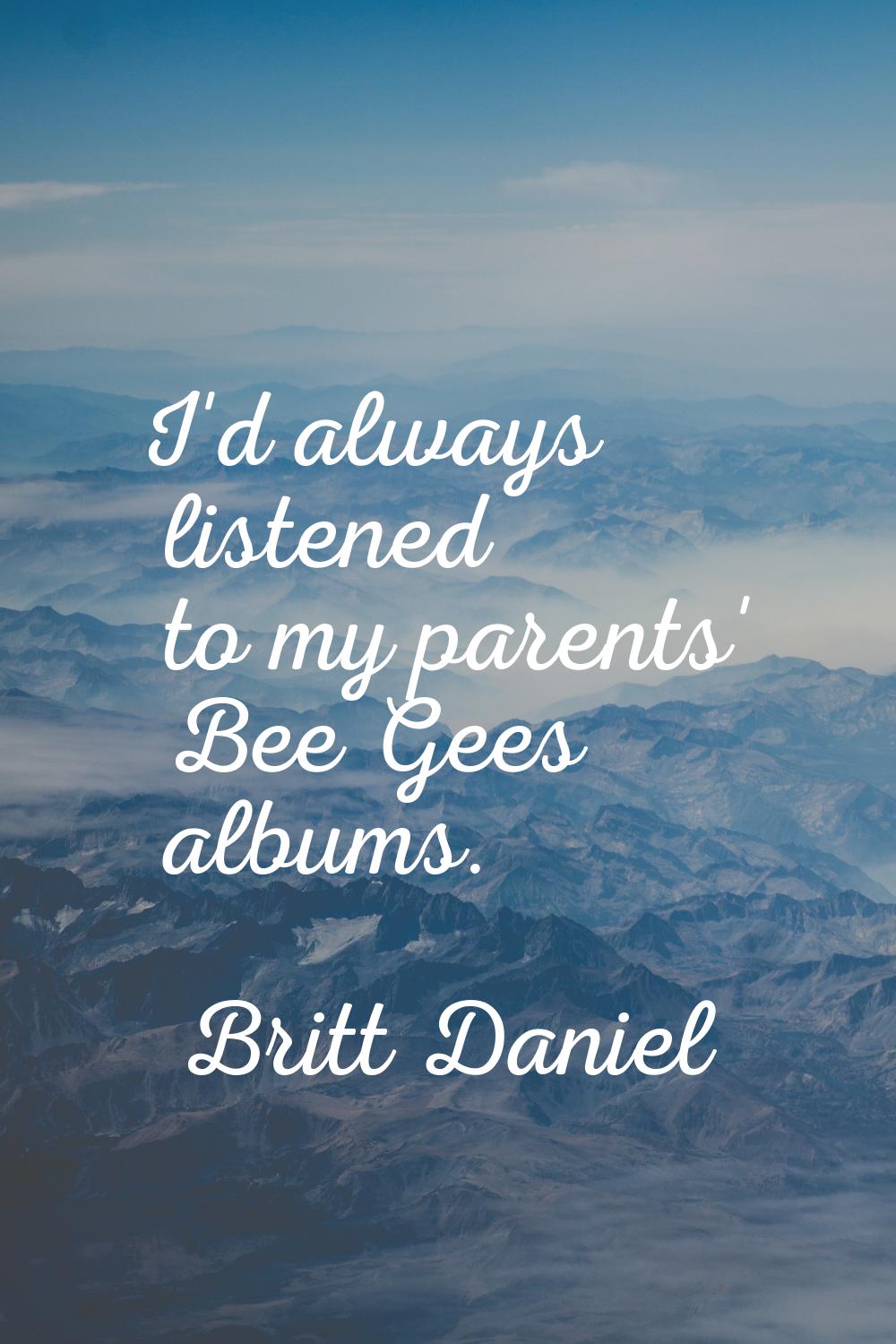 I'd always listened to my parents' Bee Gees albums.