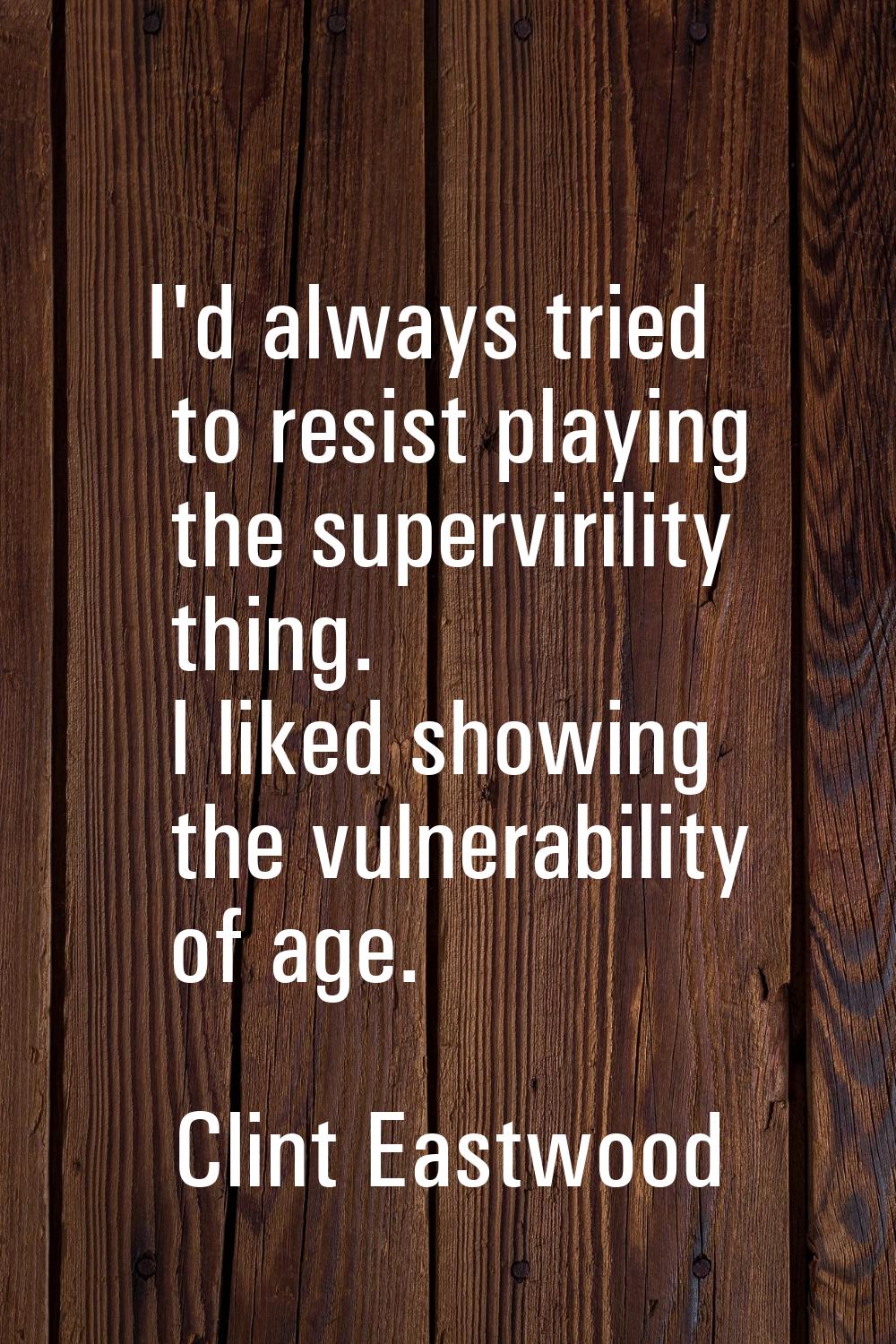 I'd always tried to resist playing the supervirility thing. I liked showing the vulnerability of ag