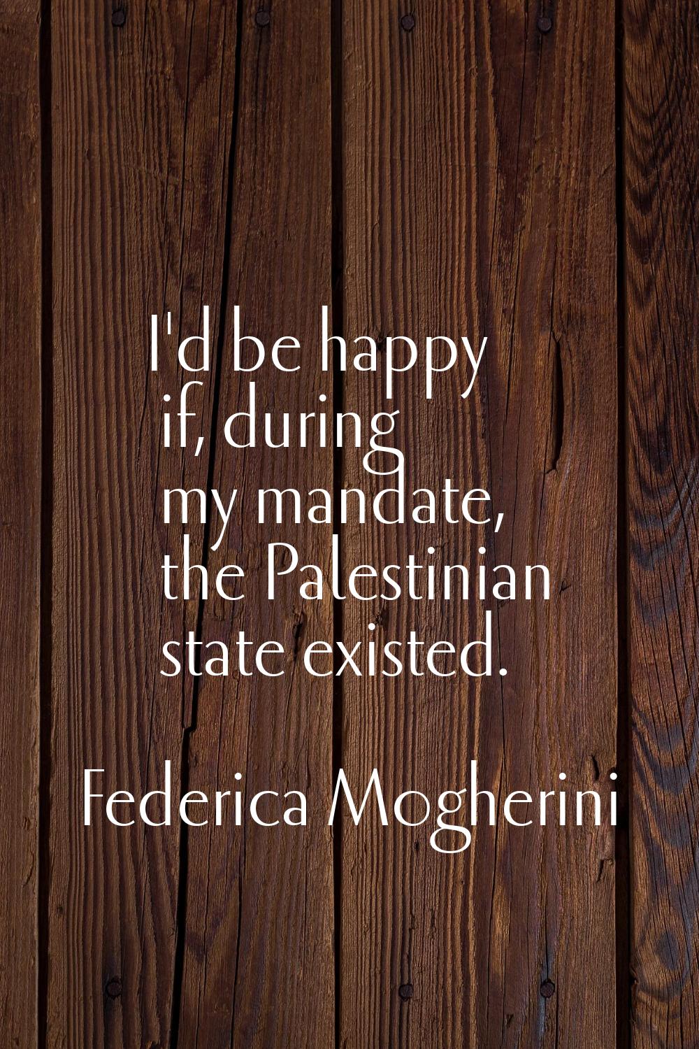 I'd be happy if, during my mandate, the Palestinian state existed.