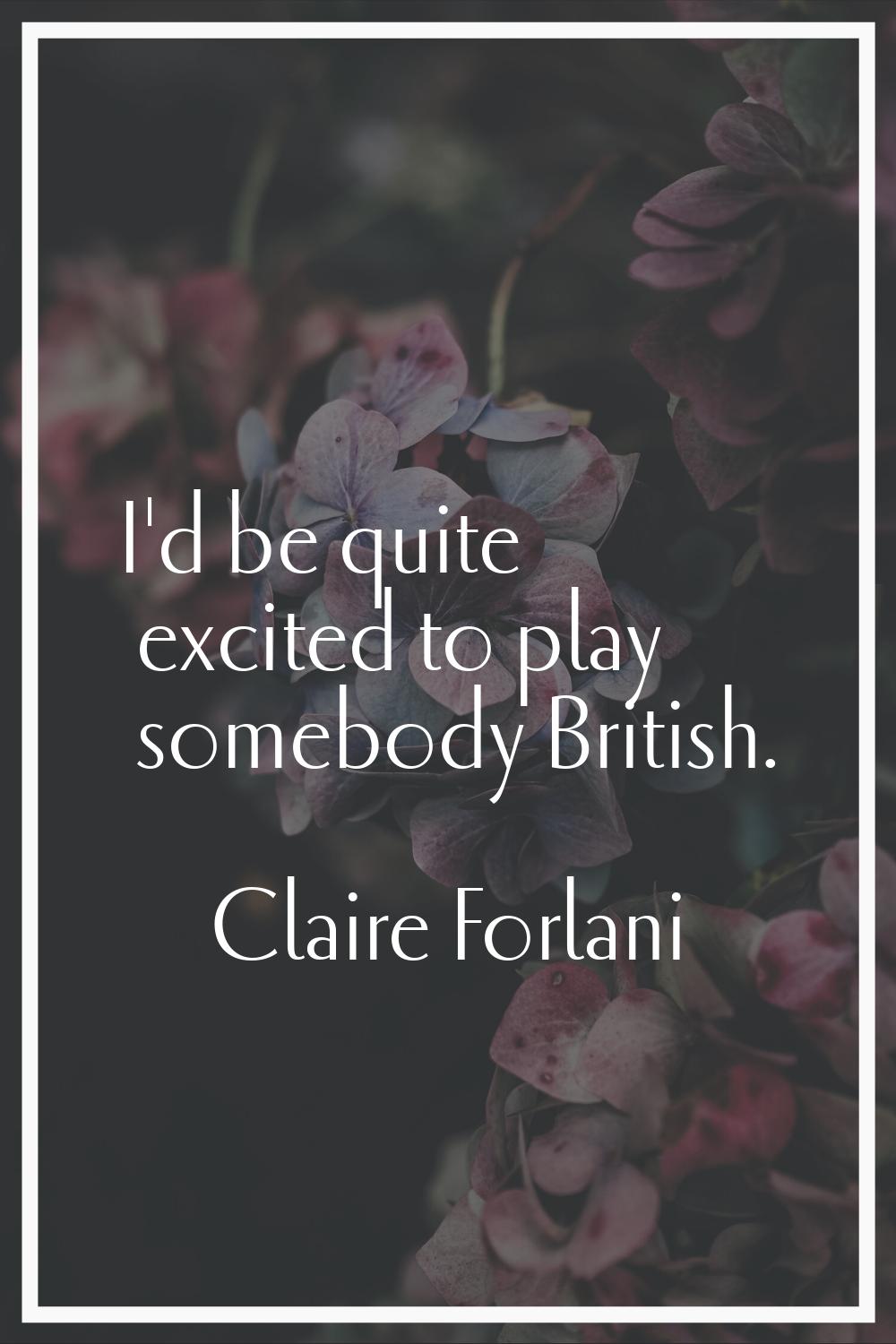 I'd be quite excited to play somebody British.