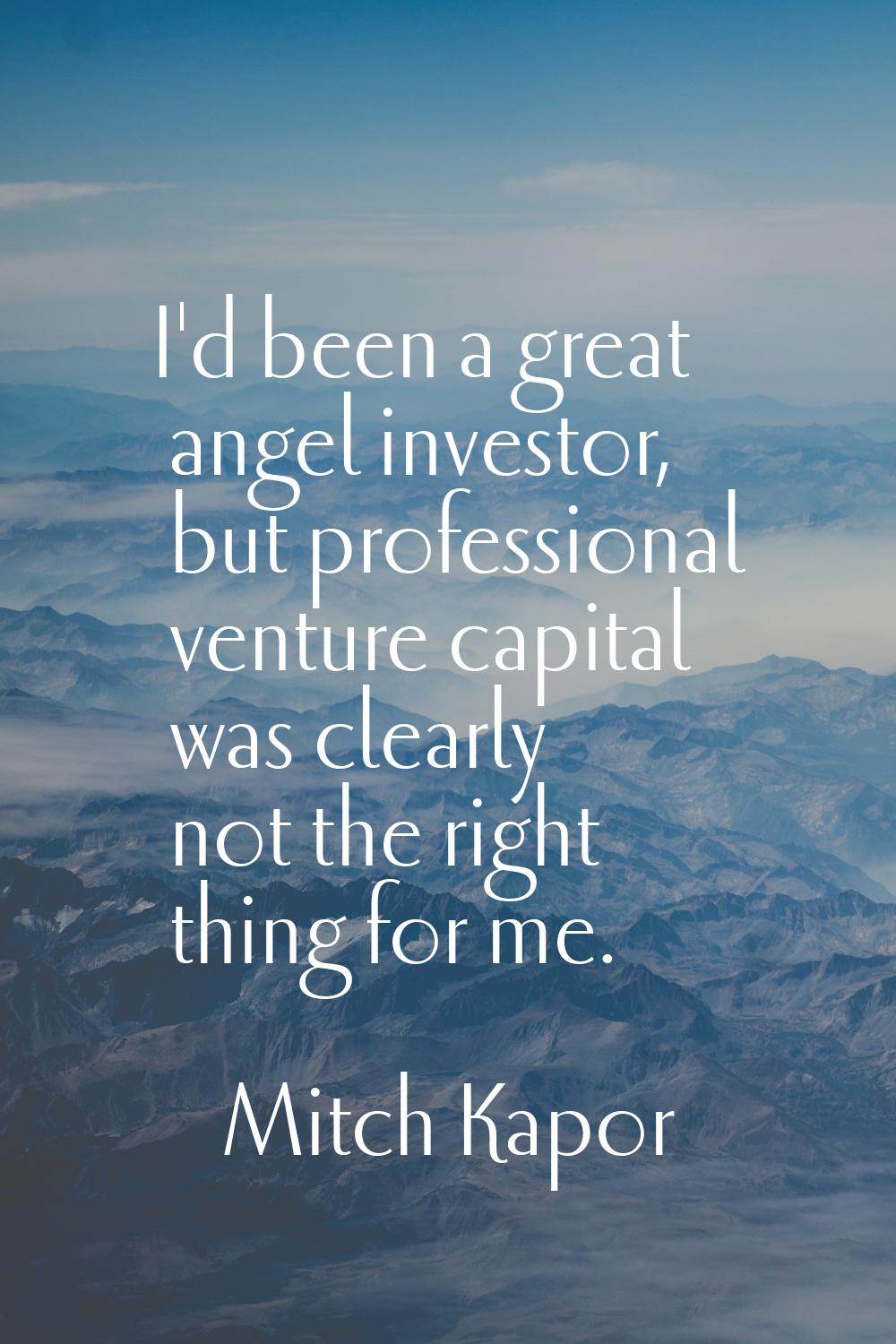I'd been a great angel investor, but professional venture capital was clearly not the right thing f