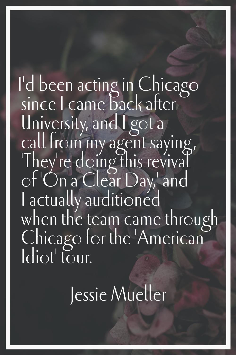 I'd been acting in Chicago since I came back after University, and I got a call from my agent sayin