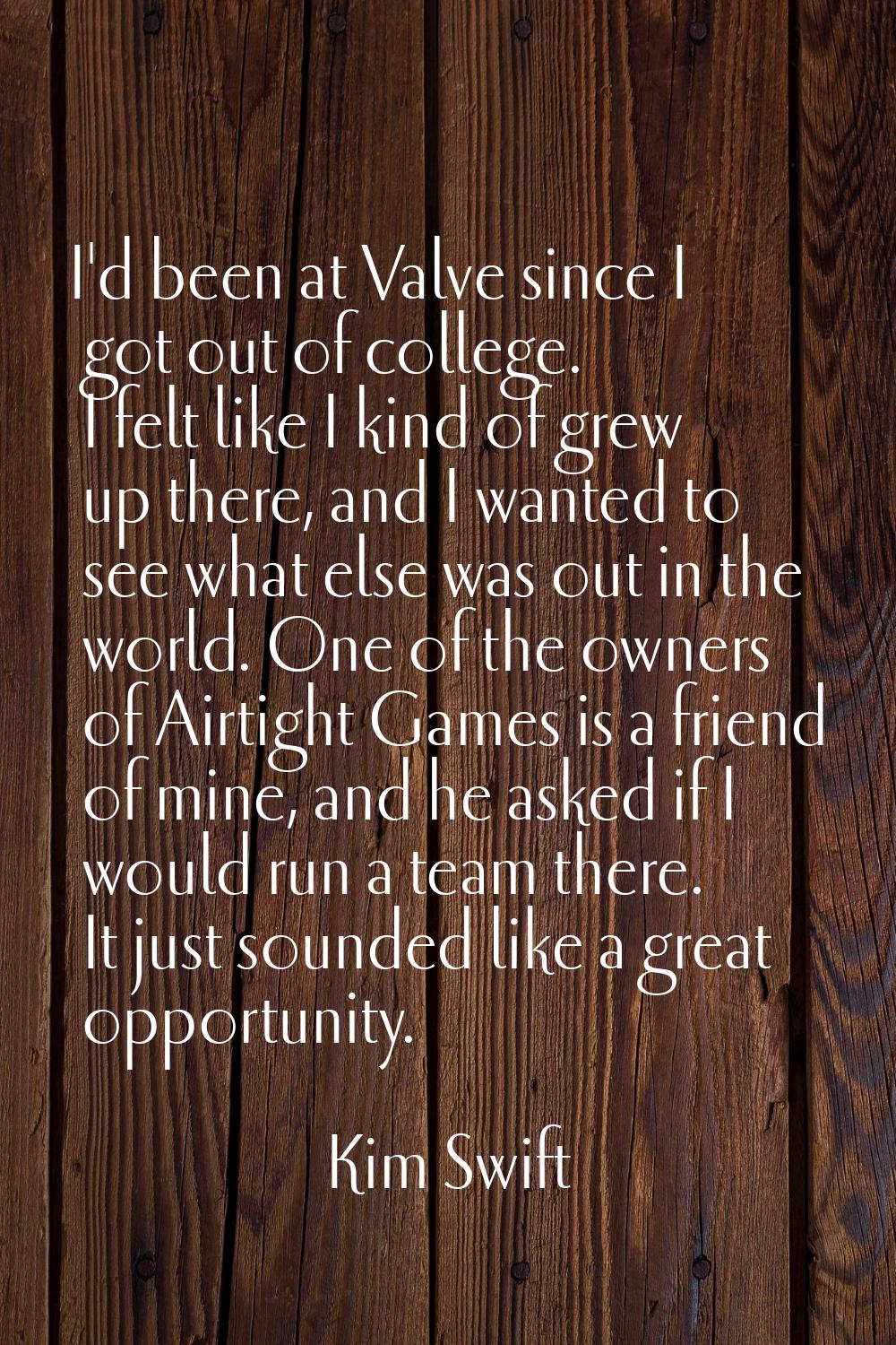 I'd been at Valve since I got out of college. I felt like I kind of grew up there, and I wanted to 