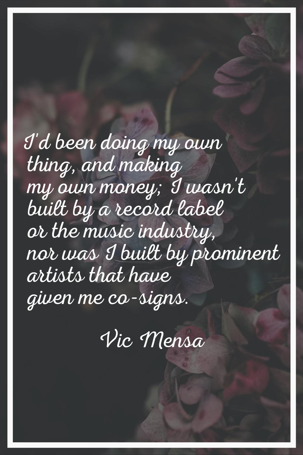 I'd been doing my own thing, and making my own money; I wasn't built by a record label or the music