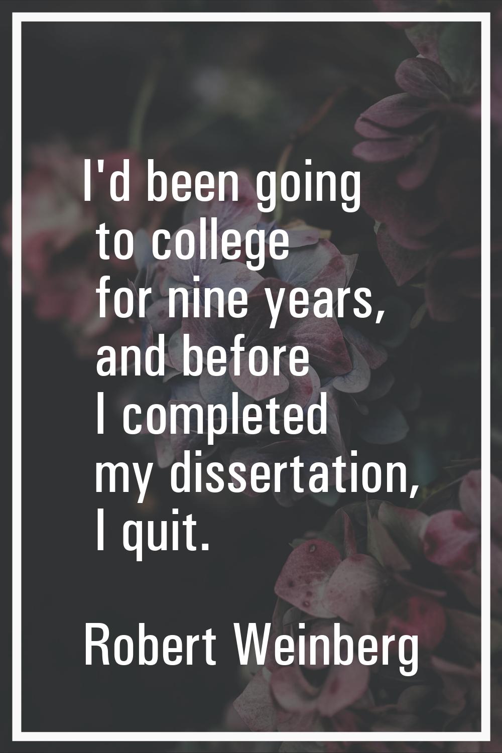 I'd been going to college for nine years, and before I completed my dissertation, I quit.