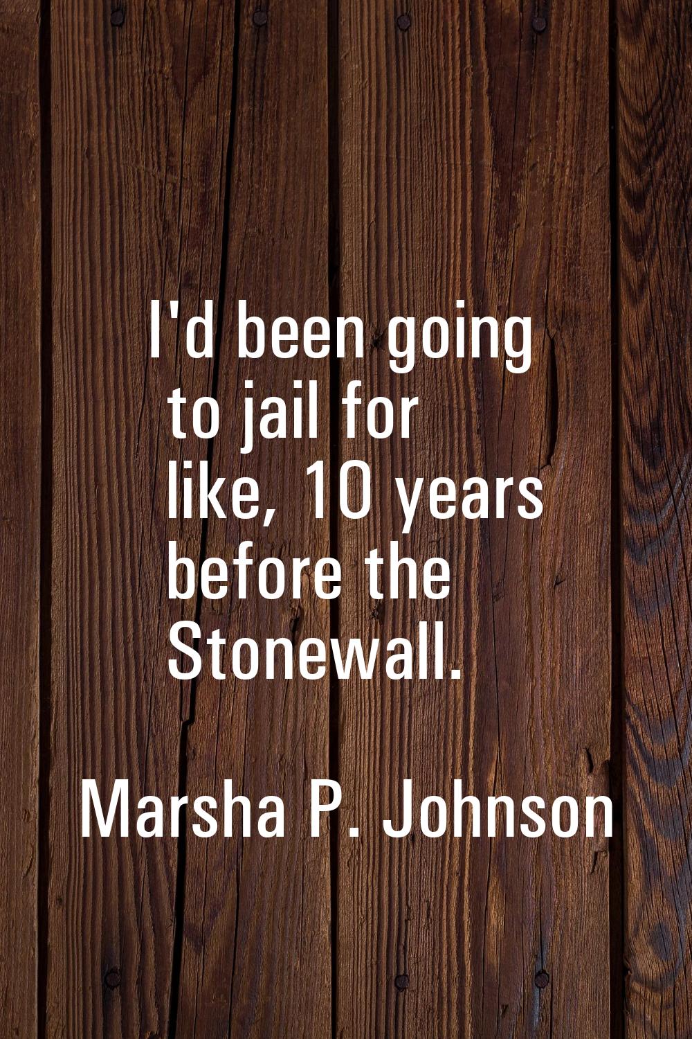 I'd been going to jail for like, 10 years before the Stonewall.