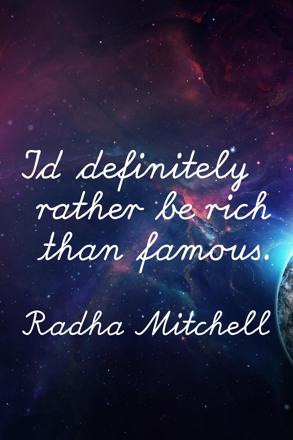 I'd definitely rather be rich than famous.