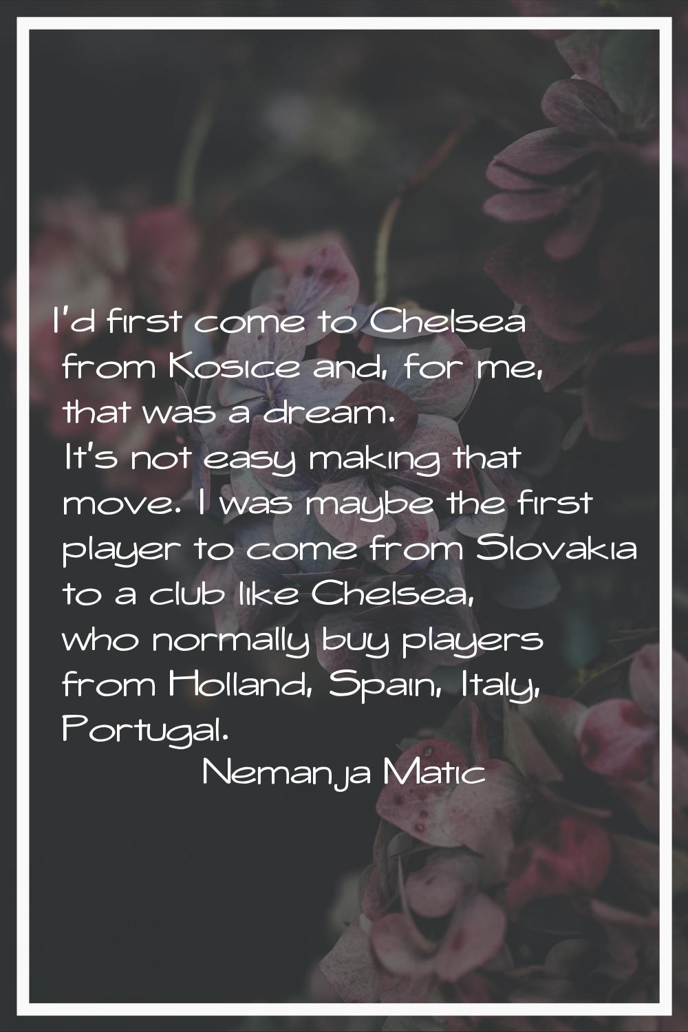 I'd first come to Chelsea from Kosice and, for me, that was a dream. It's not easy making that move
